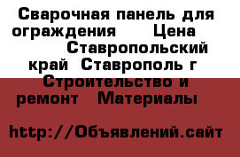 Сварочная панель для ограждения 3D › Цена ­ 30 000 - Ставропольский край, Ставрополь г. Строительство и ремонт » Материалы   